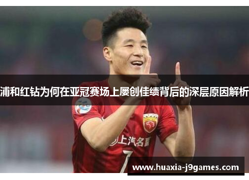 浦和红钻为何在亚冠赛场上屡创佳绩背后的深层原因解析