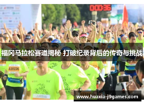 福冈马拉松赛道揭秘 打破纪录背后的传奇与挑战